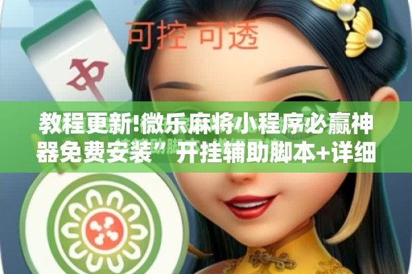 教程更新!微乐麻将小程序必赢神器免费安装	”开挂辅助脚本+详细开挂安装教程