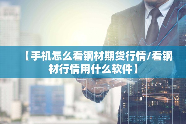 【手机怎么看钢材期货行情/看钢材行情用什么软件】