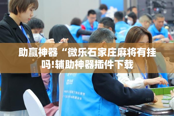 助赢神器“微乐石家庄麻将有挂吗!辅助神器插件下载
