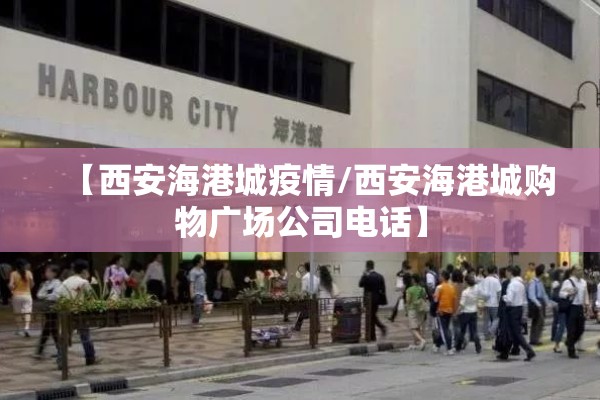 【西安海港城疫情/西安海港城购物广场公司电话】
