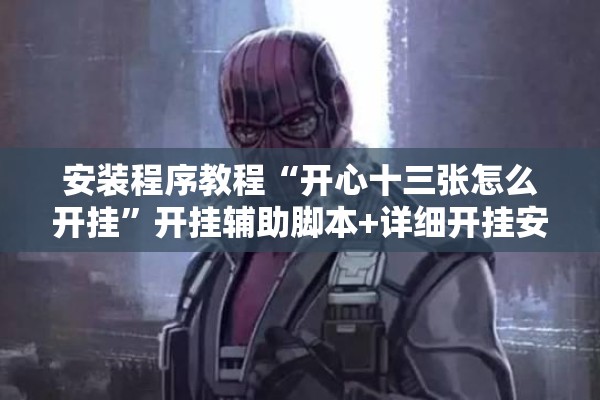 安装程序教程“开心十三张怎么开挂	”开挂辅助脚本+详细开挂安装教程