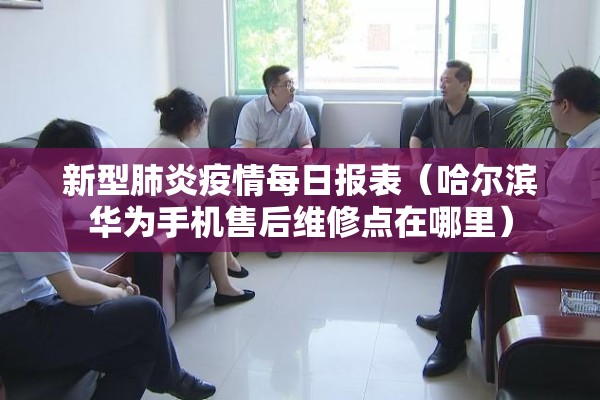 新型肺炎疫情每日报表(哈尔滨华为手机售后维修点在哪里) 新型肺炎疫情每日报表(哈尔滨华为手机售后维修点在哪里)