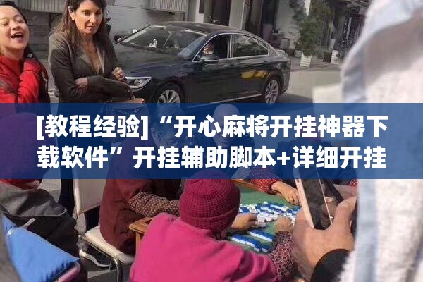 [教程经验]“开心麻将开挂神器下载软件	”开挂辅助脚本+详细开挂安装教程