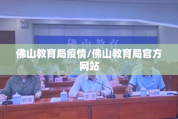 佛山教育局疫情/佛山教育局官方网站 佛山教育局疫情/佛山教育局官方网站