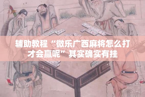 辅助教程“微乐广西麻将怎么打才会赢呢”其实确实有挂