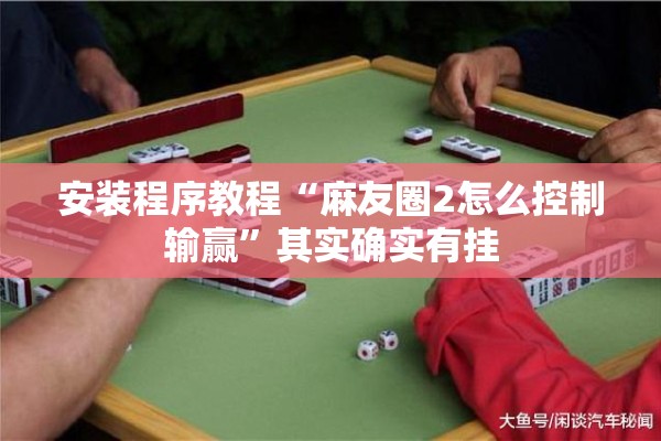 安装程序教程“麻友圈2怎么控制输赢”其实确实有挂