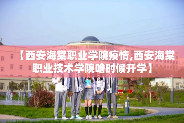 【西安海棠职业学院疫情,西安海棠职业技术学院啥时候开学】