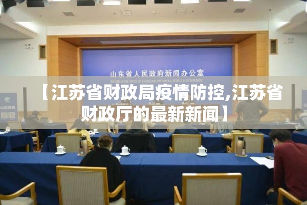 【江苏省财政局疫情防控,江苏省财政厅的最新新闻】 【江苏省财政局疫情防控,江苏省财政厅的最新新闻】