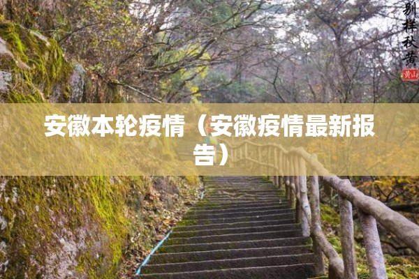 安徽本轮疫情（安徽疫情最新报告）