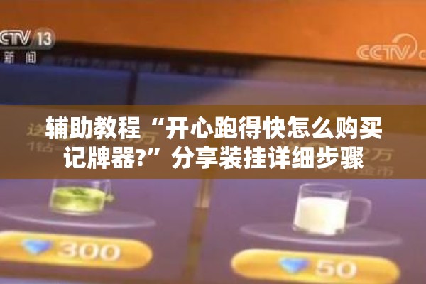 辅助教程“开心跑得快怎么购买记牌器?	”分享装挂详细步骤