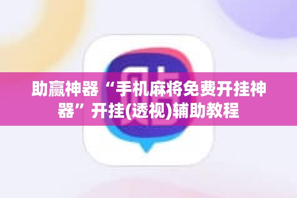 助赢神器“手机麻将免费开挂神器	”开挂(透视)辅助教程