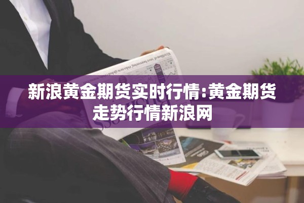 新浪黄金期货实时行情:黄金期货走势行情新浪网 新浪黄金期货实时行情:黄金期货走势行情新浪网