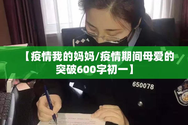 【疫情我的妈妈/疫情期间母爱的突破600字初一】