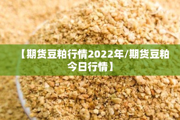 【期货豆粕行情2022年/期货豆粕今日行情】