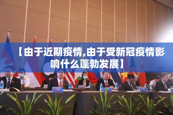 【由于近期疫情,由于受新冠疫情影响什么蓬勃发展】