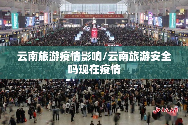 云南旅游疫情影响/云南旅游安全吗现在疫情
