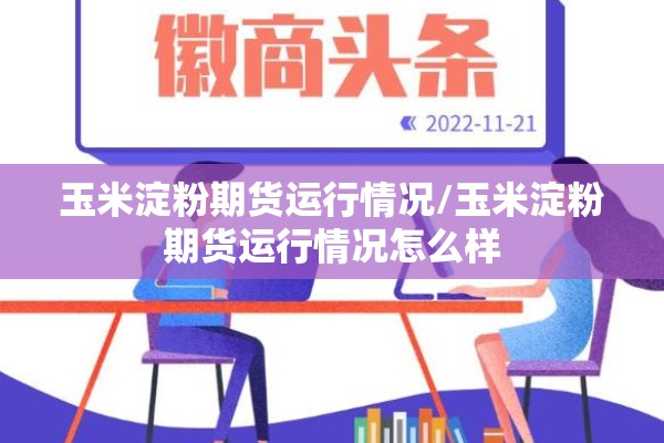 玉米淀粉期货运行情况/玉米淀粉期货运行情况怎么样 玉米淀粉期货运行情况/玉米淀粉期货运行情况怎么样