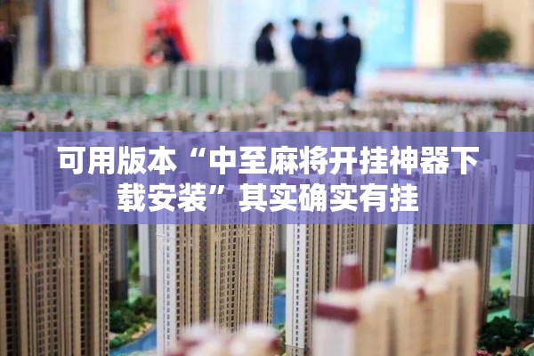 可用版本“中至麻将开挂神器下载安装”其实确实有挂
