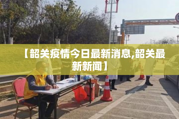 【韶关疫情今日最新消息,韶关最新新闻】 【韶关疫情今日最新消息,韶关最新新闻】