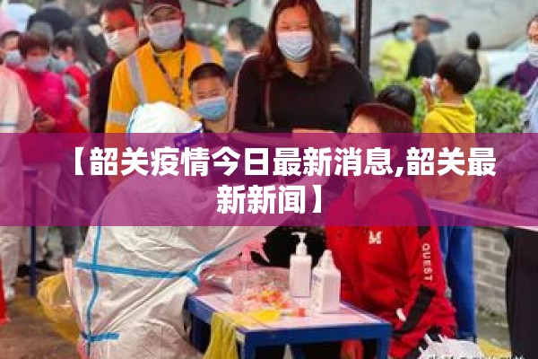 【韶关疫情今日最新消息,韶关最新新闻】 【韶关疫情今日最新消息,韶关最新新闻】