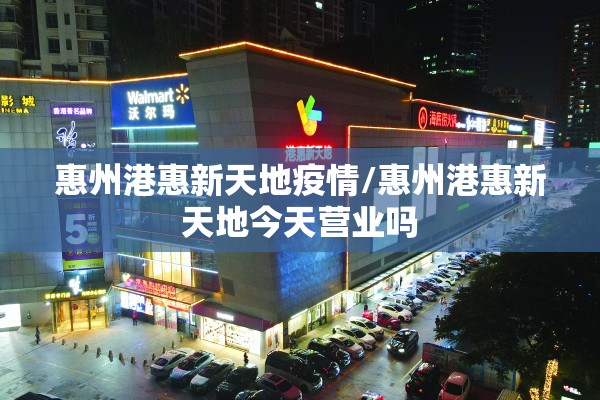 惠州港惠新天地疫情/惠州港惠新天地今天营业吗
