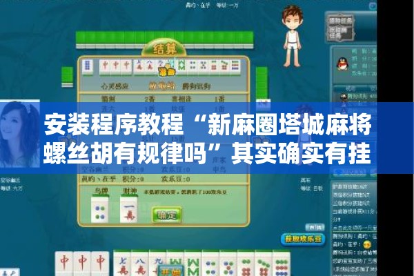 安装程序教程“新麻圈塔城麻将螺丝胡有规律吗”其实确实有挂