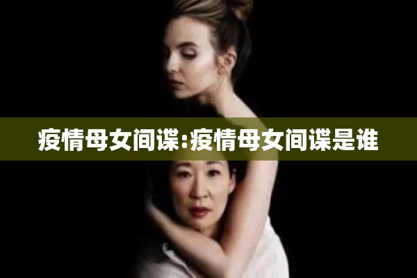疫情母女间谍:疫情母女间谍是谁 疫情母女间谍:疫情母女间谍是谁