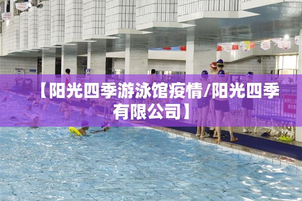 【阳光四季游泳馆疫情/阳光四季有限公司】