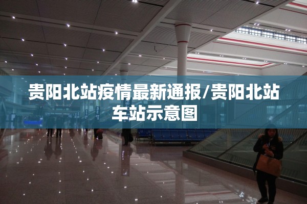 贵阳北站疫情最新通报/贵阳北站车站示意图 贵阳北站疫情最新通报/贵阳北站车站示意图