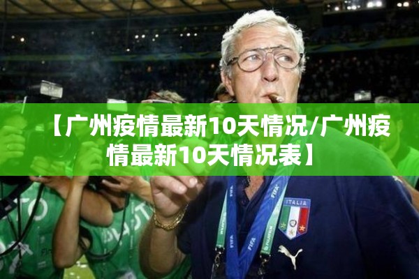 【广州疫情最新10天情况/广州疫情最新10天情况表】