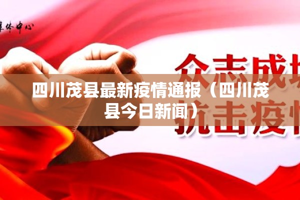 四川茂县最新疫情通报（四川茂县今日新闻）