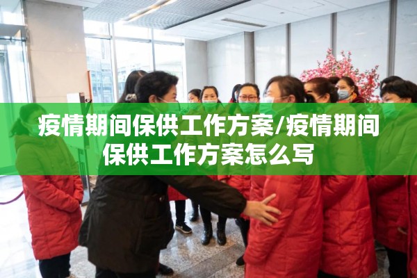 疫情期间保供工作方案/疫情期间保供工作方案怎么写