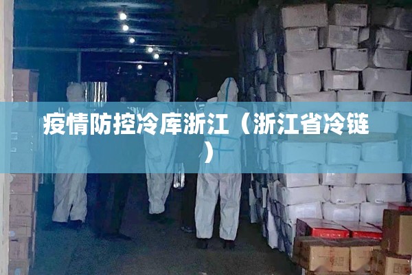 疫情防控冷库浙江(浙江省冷链) 疫情防控冷库浙江(浙江省冷链)