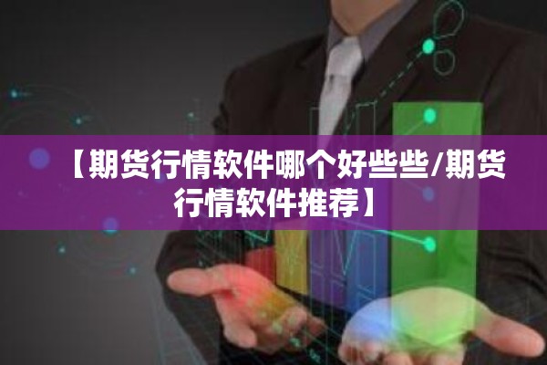 【期货行情软件哪个好些些/期货行情软件推荐】 【期货行情软件哪个好些些/期货行情软件推荐】