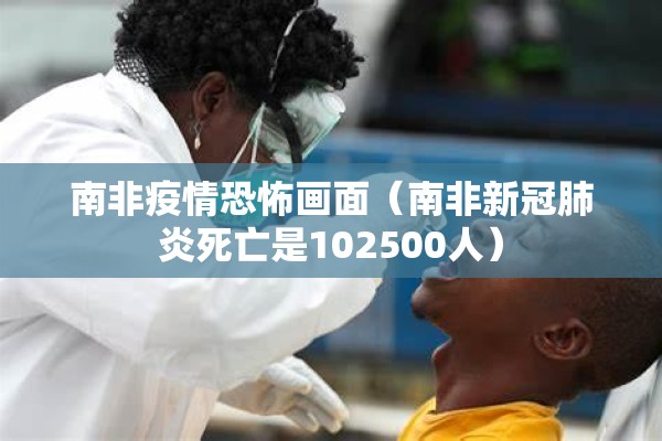 南非疫情恐怖画面（南非新冠肺炎死亡是102500人）