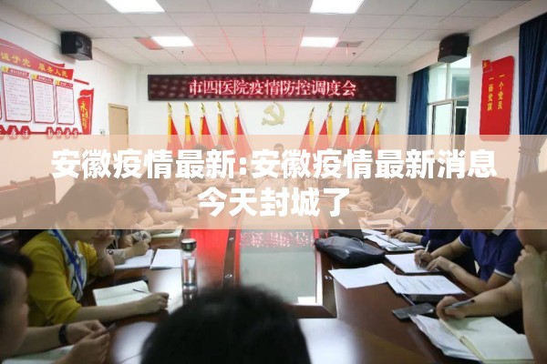 安徽疫情最新:安徽疫情最新消息今天封城了