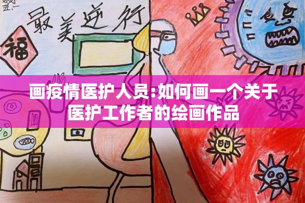 画疫情医护人员:如何画一个关于医护工作者的绘画作品
