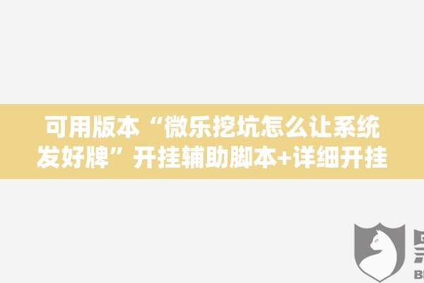 可用版本“微乐挖坑怎么让系统发好牌”开挂辅助脚本+详细开挂安装教程