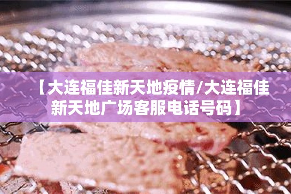 【大连福佳新天地疫情/大连福佳新天地广场客服电话号码】