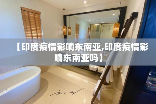 【印度疫情影响东南亚,印度疫情影响东南亚吗】