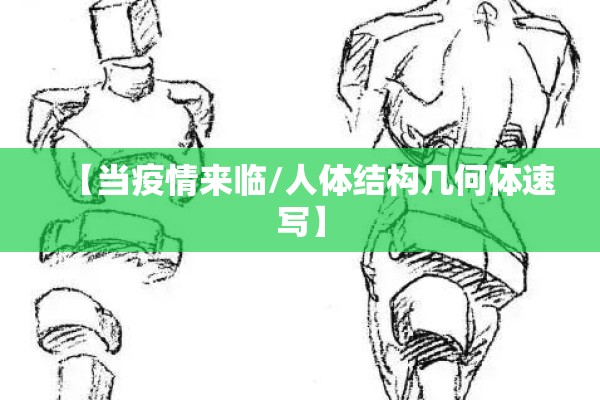 【当疫情来临/人体结构几何体速写】 【当疫情来临/人体结构几何体速写】