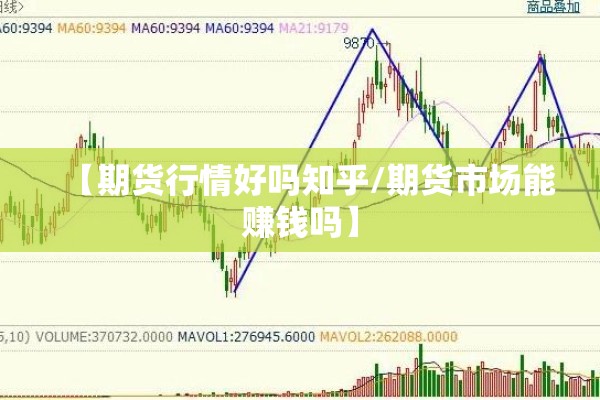 【期货行情好吗知乎/期货市场能赚钱吗】 【期货行情好吗知乎/期货市场能赚钱吗】