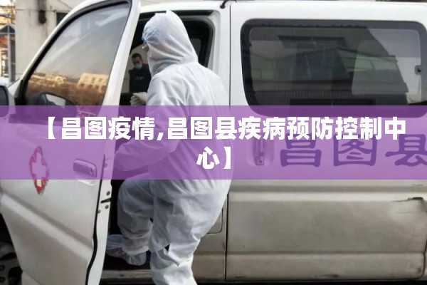 【昌图疫情,昌图县疾病预防控制中心】