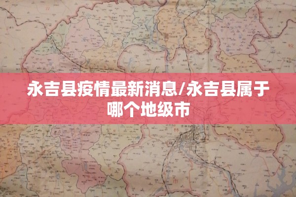 永吉县疫情最新消息/永吉县属于哪个地级市