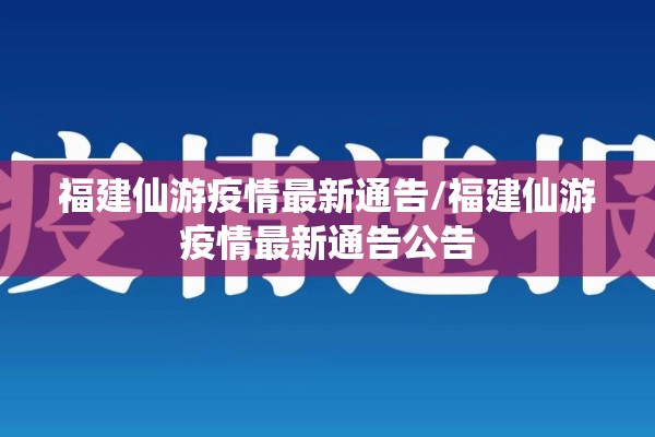 福建仙游疫情最新通告/福建仙游疫情最新通告公告 福建仙游疫情最新通告/福建仙游疫情最新通告公告