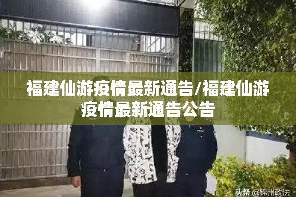 福建仙游疫情最新通告/福建仙游疫情最新通告公告 福建仙游疫情最新通告/福建仙游疫情最新通告公告
