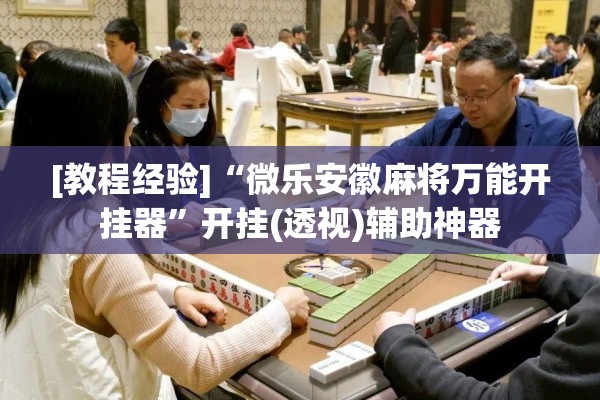 [教程经验]“微乐安徽麻将万能开挂器	”开挂(透视)辅助神器