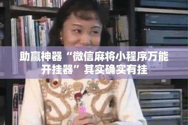 助赢神器“微信麻将小程序万能开挂器”其实确实有挂