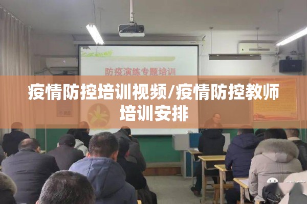 疫情防控培训视频/疫情防控教师培训安排