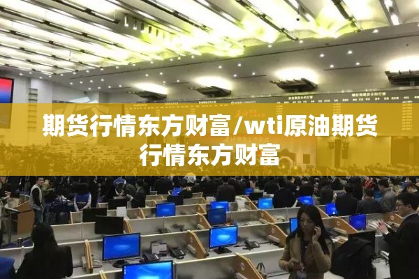期货行情东方财富/wti原油期货行情东方财富